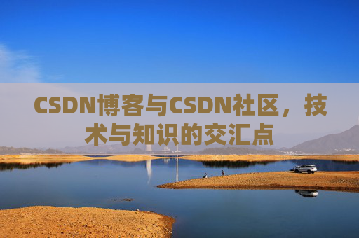 CSDN博客与CSDN社区，技术与知识的交汇点