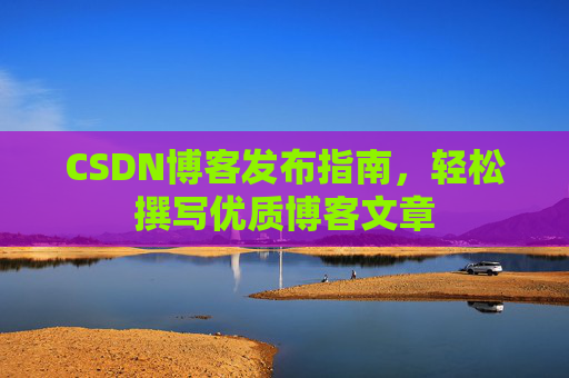 CSDN博客发布指南，轻松撰写优质博客文章
