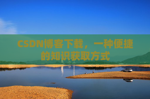 CSDN博客下载，一种便捷的知识获取方式