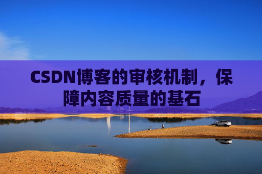 CSDN博客的审核机制，保障内容质量的基石