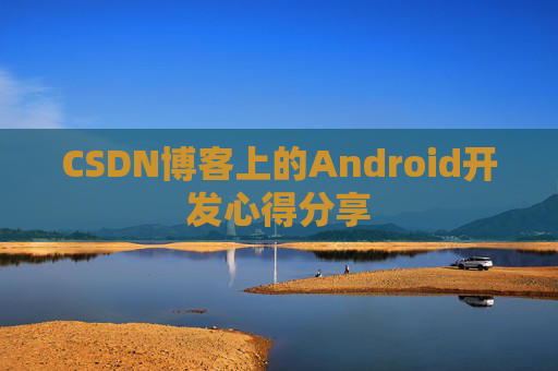 CSDN博客上的Android开发心得分享