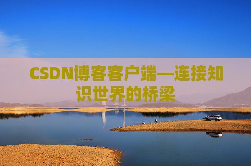CSDN博客客户端—连接知识世界的桥梁